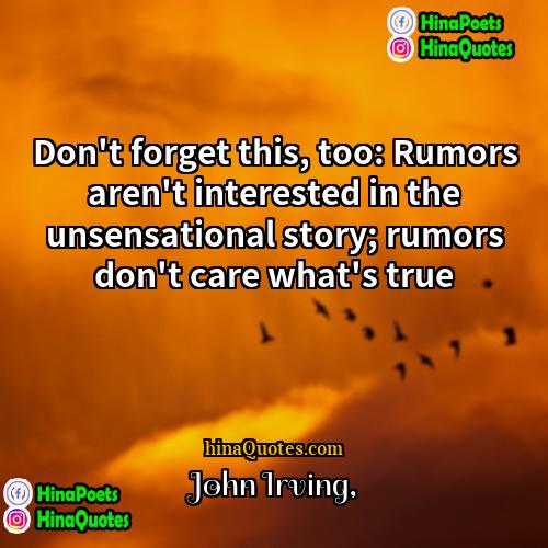 John Irving Quotes | Don't forget this, too: Rumors aren't interested